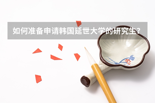 如何准备申请韩国延世大学的研究生？
