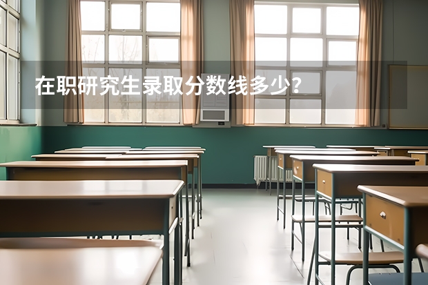在职研究生录取分数线多少？