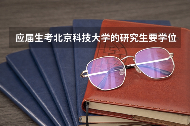 应届生考北京科技大学的研究生要学位证吗?