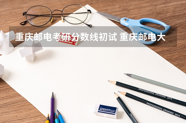 重庆邮电考研分数线初试 重庆邮电大学通信与信息工程学院各专业考研难度分析！