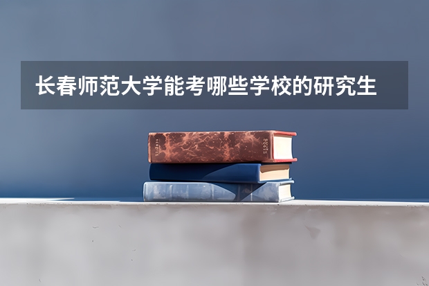 长春师范大学能考哪些学校的研究生