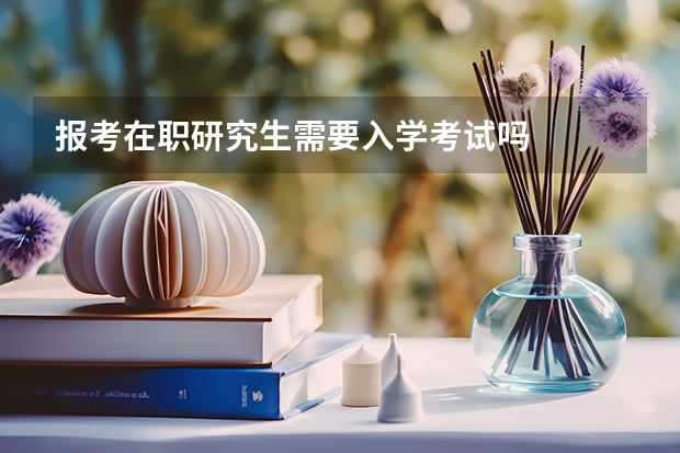 报考在职研究生需要入学考试吗