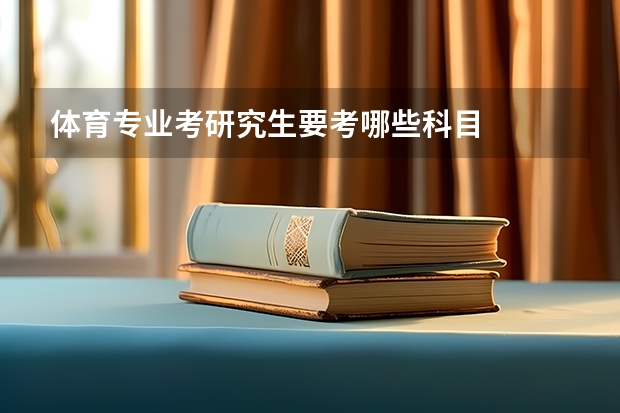 体育专业考研究生要考哪些科目