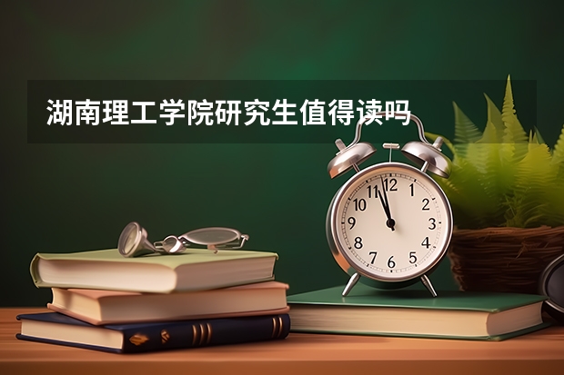 湖南理工学院研究生值得读吗