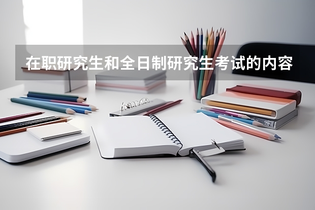 在职研究生和全日制研究生考试的内容相同吗？