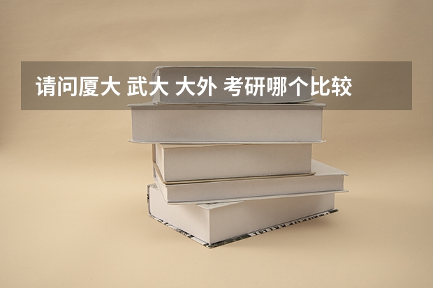 请问厦大 武大 大外 考研哪个比较容易点啊 很是迷茫 谢谢！