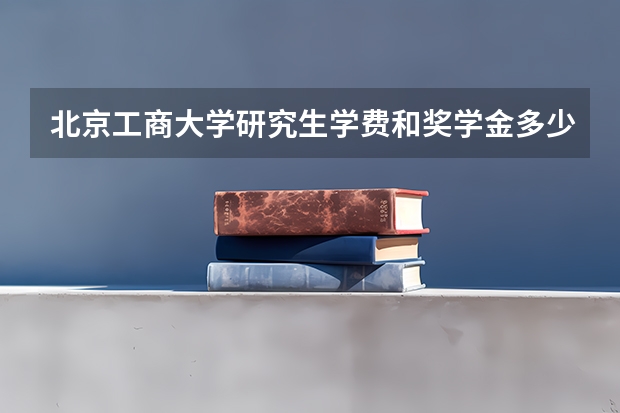 北京工商大学研究生学费和奖学金多少
