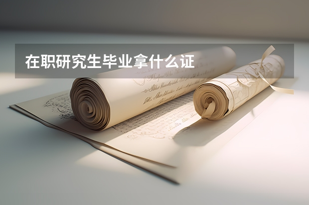 在职研究生毕业拿什么证