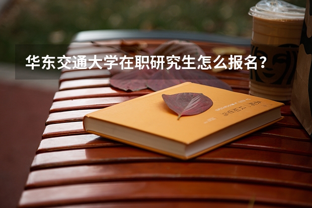 华东交通大学在职研究生怎么报名？