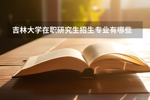 吉林大学在职研究生招生专业有哪些