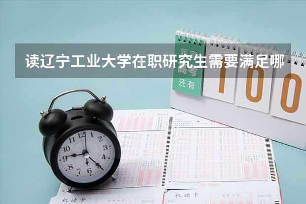 读辽宁工业大学在职研究生需要满足哪些条件