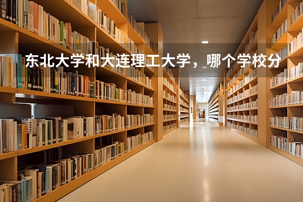 东北大学和大连理工大学，哪个学校分数线更高？