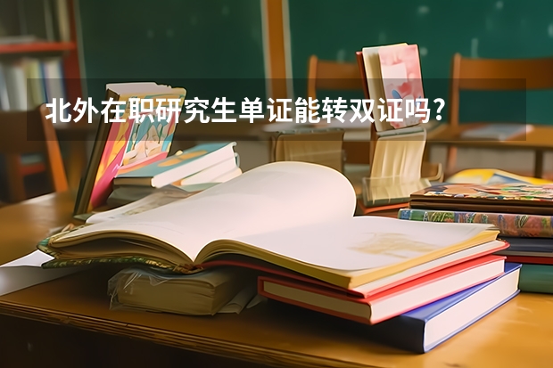 北外在职研究生单证能转双证吗?