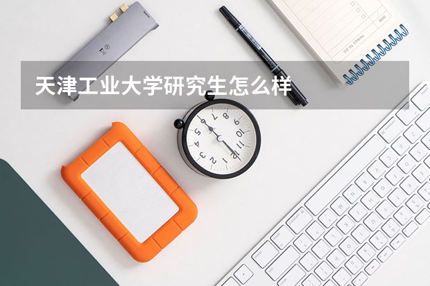 天津工业大学研究生怎么样