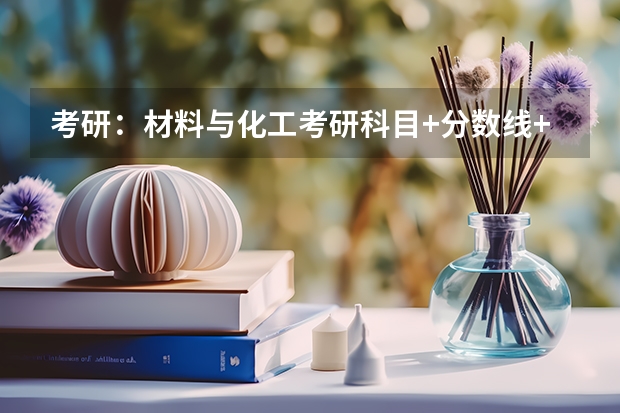 考研：材料与化工考研科目+分数线+试题+择校常识分区解读？（24新传考研择校|西北大学历年真题/分数线/招生简章/报录比/参考书目）