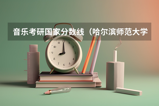 音乐考研国家分数线（哈尔滨师范大学考研分数线）