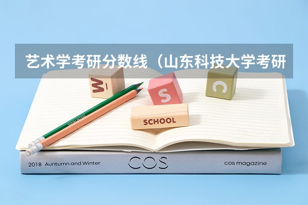 艺术学考研分数线（山东科技大学考研录取分数线）