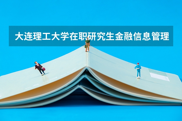 大连理工大学在职研究生金融信息管理专业招生情况怎么样?