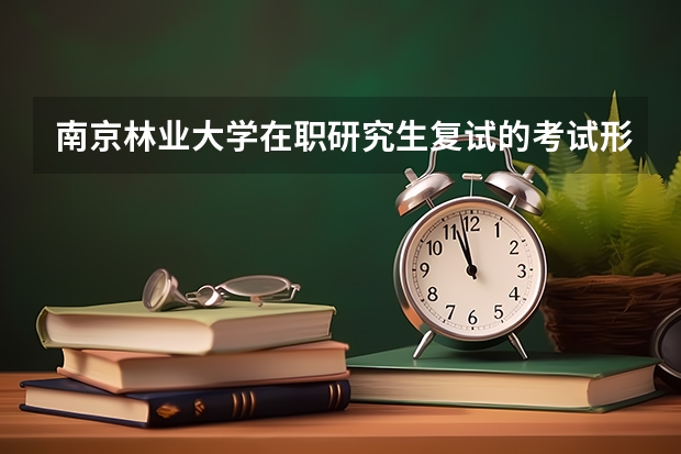 南京林业大学在职研究生复试的考试形式是什么?