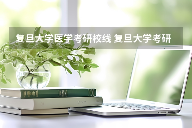 复旦大学医学考研校线 复旦大学考研录取分数线