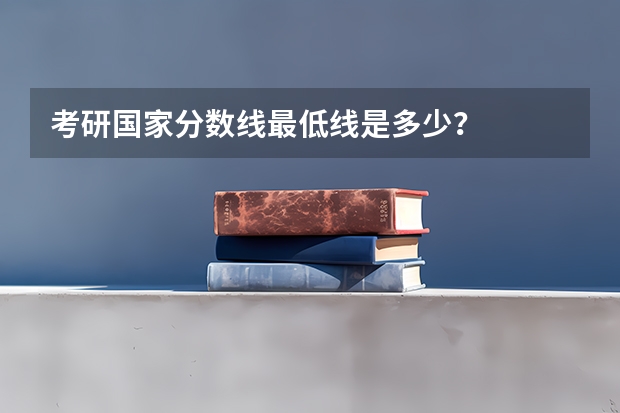 考研国家分数线最低线是多少？