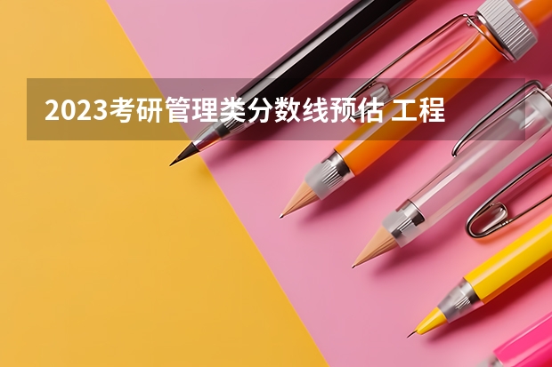 2023考研管理类分数线预估 工程管理考研分数线