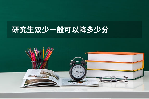 研究生双少一般可以降多少分