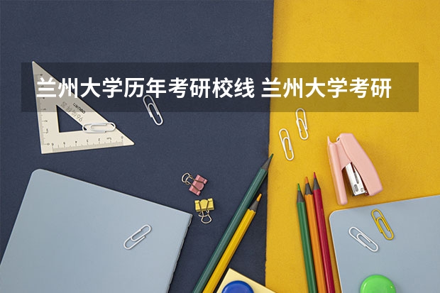 兰州大学历年考研校线 兰州大学考研分数线