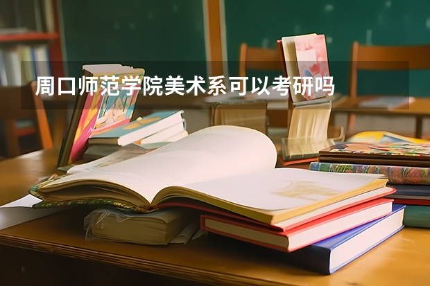 周口师范学院美术系可以考研吗