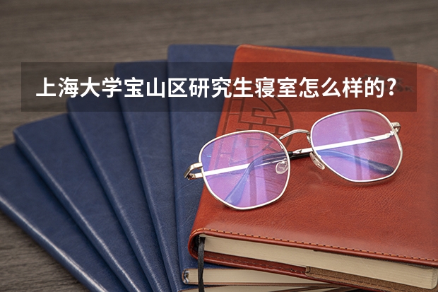 上海大学宝山区研究生寝室怎么样的?食堂菜价贵吗？校区大吗用不用骑车