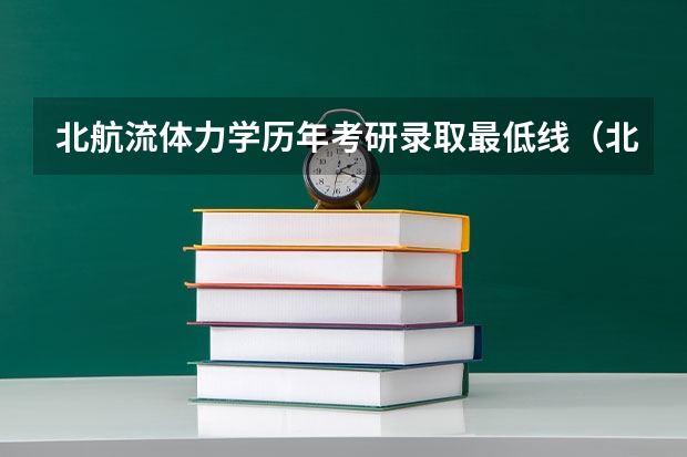 北航流体力学历年考研录取最低线（北航考研分数线？）