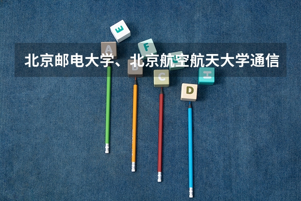 北京邮电大学、北京航空航天大学通信工程专业历年考研分数线是多少啊，请学长学姐们给点儿指导