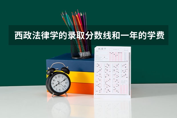 西政法律学的录取分数线和一年的学费多少