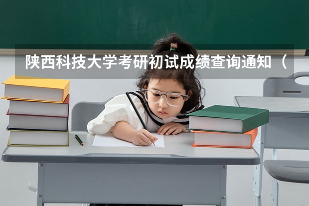 陕西科技大学考研初试成绩查询通知（福州大学考研初试成绩查询时间通知）