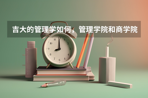 吉大的管理学如何，管理学院和商学院哪个更好一点？