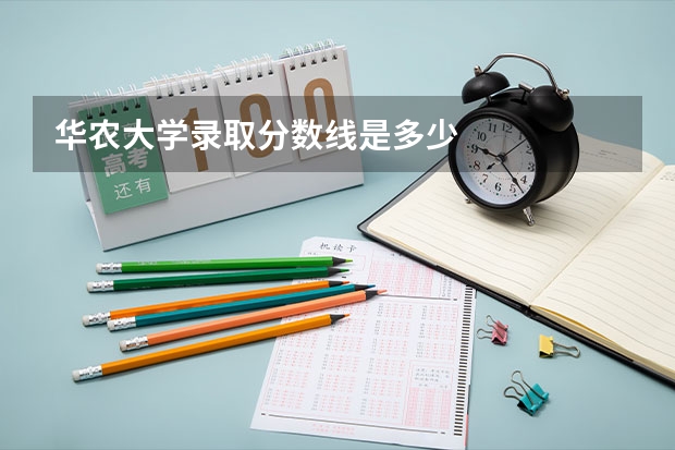华农大学录取分数线是多少