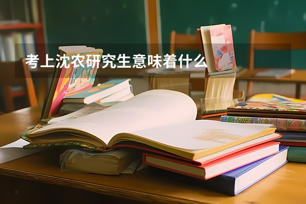 考上沈农研究生意味着什么