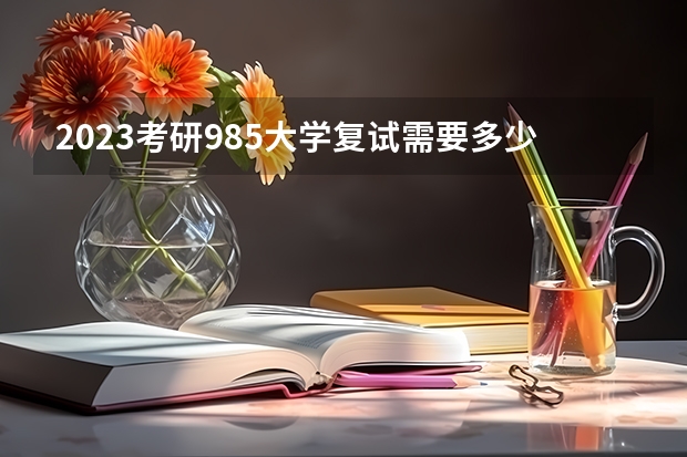 2023考研985大学复试需要多少分
