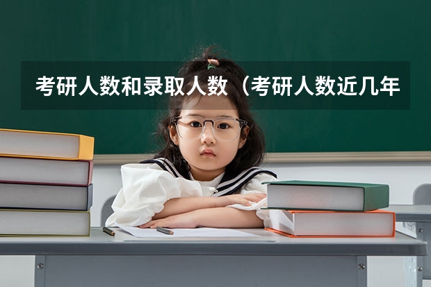 考研人数和录取人数（考研人数近几年）