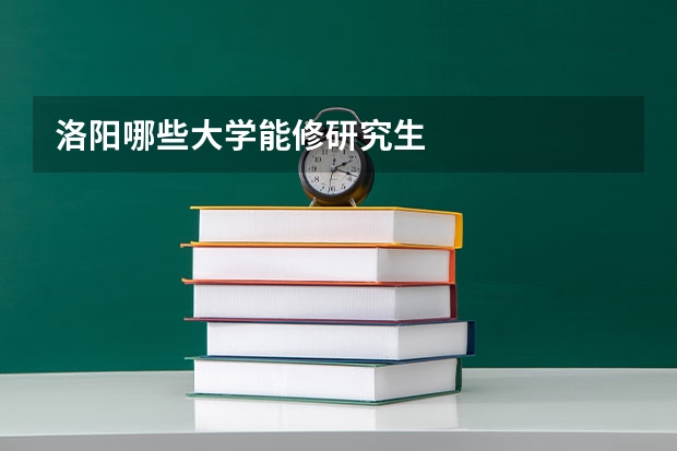 洛阳哪些大学能修研究生