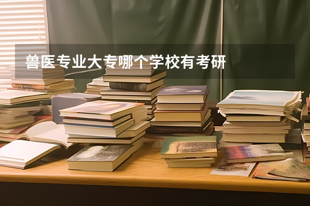 兽医专业大专哪个学校有考研