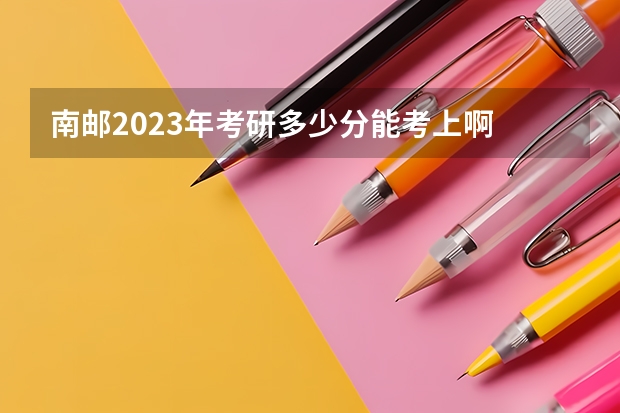南邮2023年考研多少分能考上啊