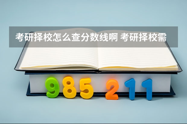 考研择校怎么查分数线啊 考研择校需要关注哪几个数据