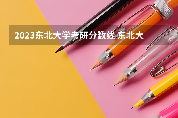 2023东北大学考研分数线 东北大学考研分数线