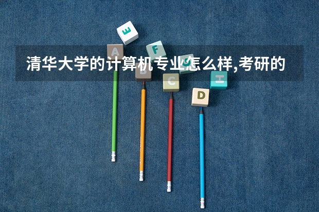 清华大学的计算机专业怎么样,考研的难度?