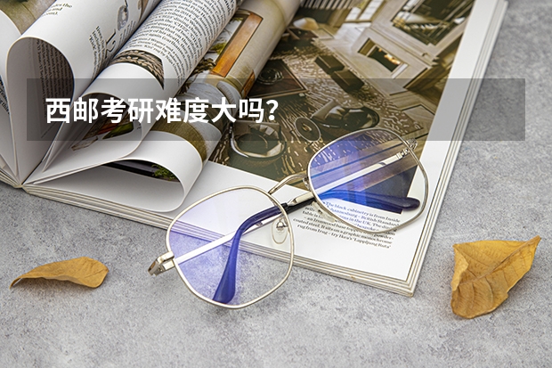 西邮考研难度大吗？