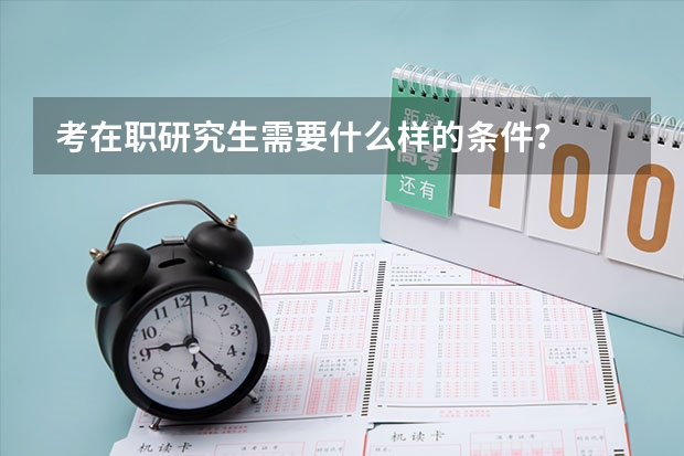 考在职研究生需要什么样的条件？