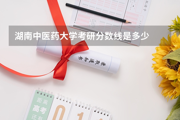 湖南中医药大学考研分数线是多少