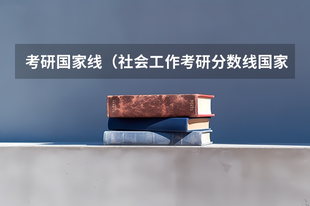 考研国家线(社会工作考研分数线国家线)