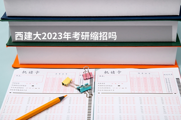 西建大2023年考研缩招吗